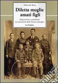 Ultime Pezzi Diletta moglie, amati figli. Disposizioni e sentimenti nei testamenti della Trieste asburgica