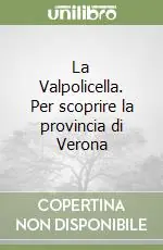 La Valpolicella. Per scoprire la provincia di Verona Nuova Collezione