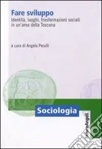 Fare sviluppo. Identità, luoghi, trasformazioni sociali in un‘area della Toscana Acquista Ora