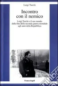 Incontro con il nemico. Luigi Turchi e il suo mondo dalla fine della seconda guerra mondiale agli anni della Repubblica Ultimissimo Modello