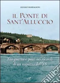 Il ponte di Sant‘Alluccio. Tre guerra e pace nei ricordi di un ragazzo del ‘28 Consegna Rapida