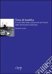 Terra di bonifica. L‘azione dello Stato e dei privati nel Veneto dalla Serenissima al fascismo Occasione Imperdibile