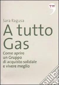 A tutto Gas. Come aprire un gruppo di acquisto solidale e vivere meglio Prezzo Ridotto