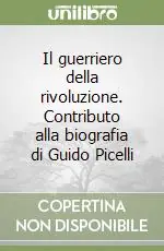 Il guerriero della rivoluzione. Contributo alla biografia di Guido Picelli Nuovo Arrivo