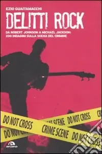 Delitti rock. Da Robert Johnson a Michael Jackson 200 indagini sulla scena del crimine Offerta Speciale
