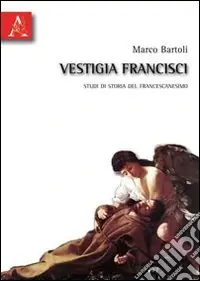 Vestigia francisci. Studi di storia del francescanesimo Prezzo Ridotto