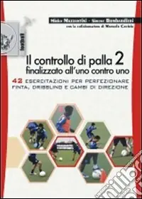 Nuovo Arrivo Il controllo di palla 2 finalizzato all‘uno contro uno. 42 esercitazioni per perfezionare finta, dribling e cambi di direzione