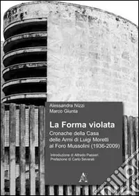 La forma violata. Cronache della Casa delle Armi di Luigi Moretti al Foro Mussolini (1936-2009) Nuovo Arrivo