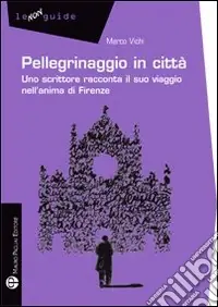 Più Venduto Pellegrinaggio in città. Uno scrittore racconta il suo viaggio nell‘anima di Firenze