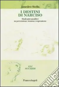Ultimissimo Modello I destini di Narciso. Studi psicanalitici su perversione, trauma e regressione