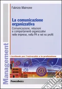 La comunicazione organizzativa. Comunicazione, relazioni e comportamenti organizzativi nelle imprese, nella PA e nel no profit Novità