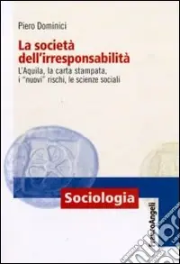 La società dell‘irresponsabilità. L‘Aquila, la carta stampata, i «nuovi» rischi, le scienze sociali Quantità Limitata