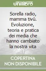 Quantità Limitata Sorella radio, mamma tivù. Evoluzione, teoria e pratica dei media che hanno cambiato la nostra vita