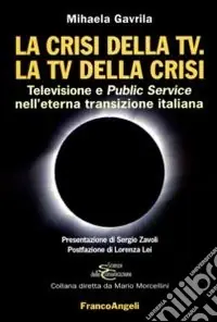 La crisi della Tv. La Tv della crisi. Televisione e public service nell‘eterna transizione italiana Ordina Subito