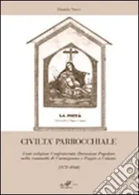 Civiltà parrocchiale. Feste religiose, confraternite, devozione popolare nella comunità di Carmignano e Poggio a Caiano (1870-1960) Reso Gratuito