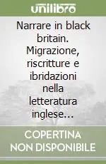 Vendita Finale Narrare in black britain. Migrazione, riscritture e ibridazioni nella letteratura inglese contemporanea