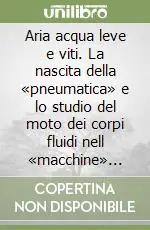 Prezzo Basso Aria acqua leve e viti. La nascita della «pneumatica» e lo studio del moto dei corpi fluidi nell «macchine» dall‘antichità al ‘500