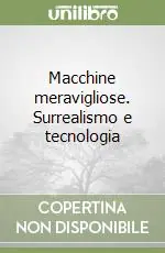 Macchine meravigliose. Surrealismo e tecnologia Prezzo Basso