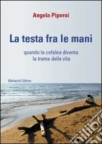 La testa fra le mani. Quando la cefalea diventa la trama della vita. Con DVD Più Venduto
