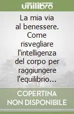 La mia via al benessere. Come risvegliare l‘intelligenza del corpo per raggiungere l‘equilibrio perfetto Ultime Pezzi