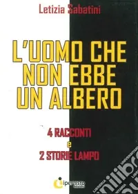 Acquista Ora L‘uomo che non ebbe un albero. 4 Racconti e 2 storie lampo