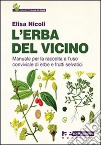 L‘erba del vicino. Manuale per la raccolta e l‘uso conviviale di erbe e frutti selvatici Ordina Subito