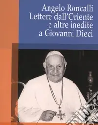 Angelo Roncalli. Lettere dal‘Oriente e altre inedite a Giovanni Dieci Miglior Prezzo
