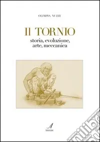 Di Tendenza Il tornio. Storia, evoluzione, arte, meccanica