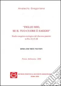 Figlio mio, se il tuo cuore è saggio. Studio esegetico-teologico del discorso paterno in Pro 23,15-28 Prezzo Scontato