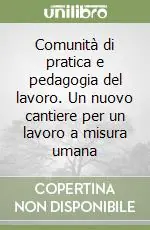 Comunità di pratica e pedagogia del lavoro. Un nuovo cantiere per un lavoro a misura umana Spedito Oggi