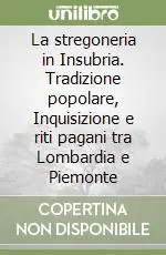 La stregoneria in Insubria. Tradizione popolare, Inquisizione e riti pagani tra Lombardia e Piemonte Più Venduto