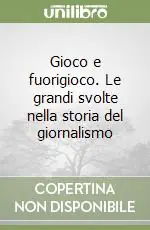 Gioco e fuorigioco. Le grandi svolte nella storia del giornalismo Compra Adesso