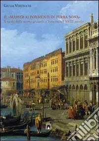 Il «masser ai formenti di Terra Nova». Il ruolo della scorte granarie a Venezia nel XVIII secolo Ordina Subito
