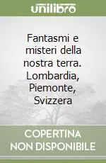 Offerta Lampo Fantasmi e misteri della nostra terra. Lombardia, Piemonte, Svizzera
