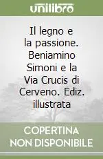Non Perdere Il legno e la passione. Beniamino Simoni e la Via Crucis di Cerveno. Ediz. illustrata