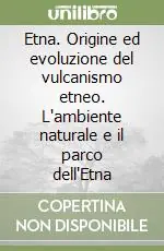 Ordina Subito Etna. Origine ed evoluzione del vulcanismo etneo. L‘ambiente naturale e il parco dell‘Etna