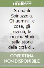 Storia di Spinazzola. Gli uomini, le cose, gli eventi, le origini. Studi sulla storia della città di Spinazzola Subito Disponibile