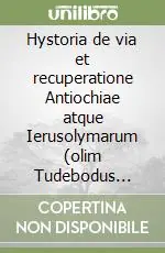 Hystoria de via et recuperatione Antiochiae atque Ierusolymarum (olim Tudebodus imitatus et continuatus). I Normanni d‘Italia alla prima crociata in una cronaca... Esclusivo