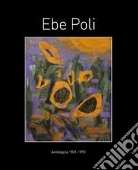 Ebe Poli. Antologia (1901-1993). Catalogo della mostra. Ediz. illustrata Esclusivo