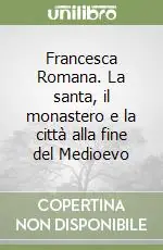 Francesca Romana. La santa, il monastero e la città alla fine del Medioevo Offerta Lampo