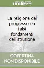 Acquista Ora La religione del progresso e i falsi fondamenti dell‘istruzione