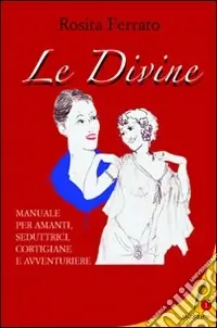 Prezzo Scontato Le divine. Manuale per amanti, seduttrici, cortigiane e avventuriere