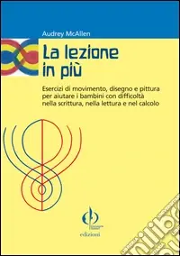 La lezione in più. Esercizi di movimento, disegno e pittura per aiutare i bambini con difficoltà nella scrittura, nella lettura e nel calcolo Occasione