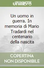 Un uomo in guerra. In memoria di Mario Tradardi nel centenario della nascita Compra Oggi Stesso