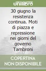 30 giugno la resistenza continua. Moti di piazza e repressione nei giorni del governo Tambroni Saldi