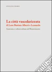 La città vascolarizzata di Leon Battista Alberti e Leonardo. Anatomia e cultura urbana nel Rinascimento Offerta Speciale