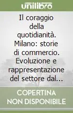 Il coraggio della quotidianità. Milano storie di commercio. Evoluzione e rappresentazione del settore dal 1800 ad oggi Ultime Pezzi