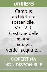 Campus architettura sostenibile. Vol. 2-3.Gestione delle risorse naturali verde, acqua e materiali-Pianificazione urbana sostenibile Nuovo Arrivo