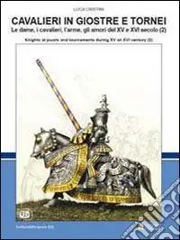 Saldi Cavalieri in giostre e tornei. Le dame, i cavalieri, l‘arme, gli amori del XV e XVI secolo. Ediz. italiana e inglese. Vol. 2