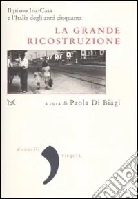 La grande ricostruzione. Il piano Ina-Casa e l‘Italia degli anni Cinquanta Ultima Occasione